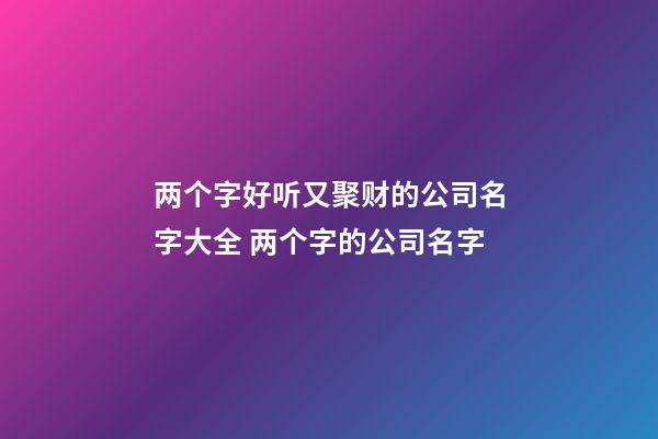 两个字好听又聚财的公司名字大全 两个字的公司名字-第1张-公司起名-玄机派